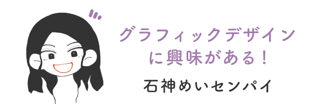 グラフィックデザインに興味がある！石神めいセンパイ